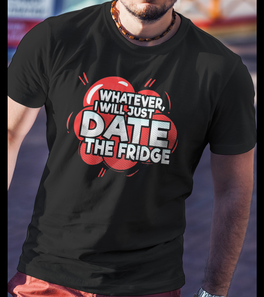 Whatever, I Will Just Date The Fridge Funny Valentines Day Women Gag T-Shirt