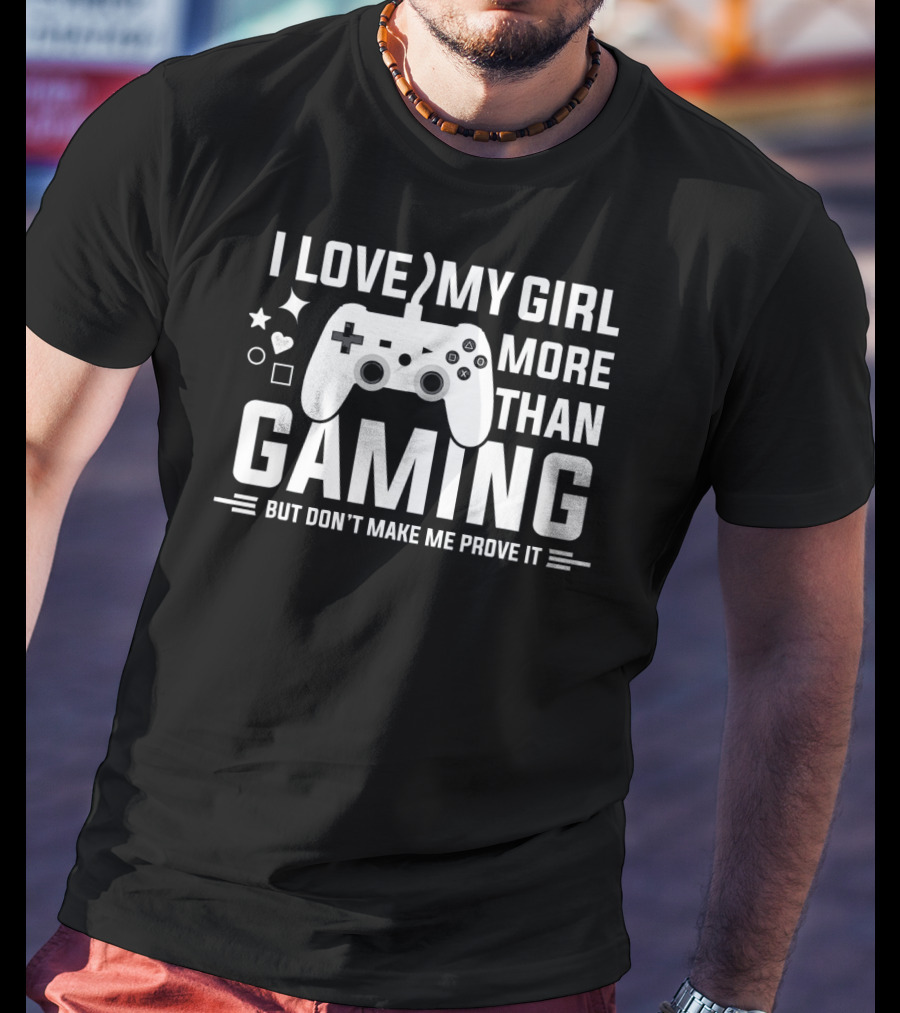 I Love My Girl More Than Gaming But Don't Make Me Prove It T-Shirt