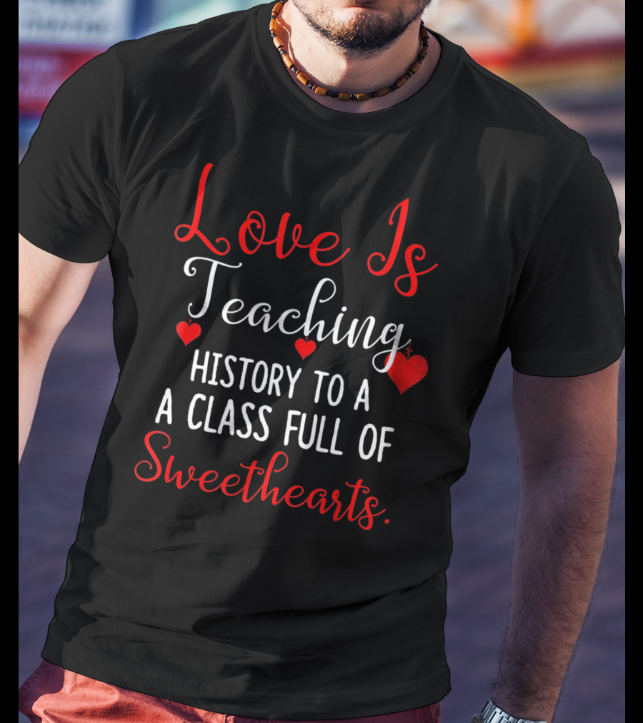 Love Is Teaching History To A Class Full Of Sweethearts Valentines Day T-Shirt