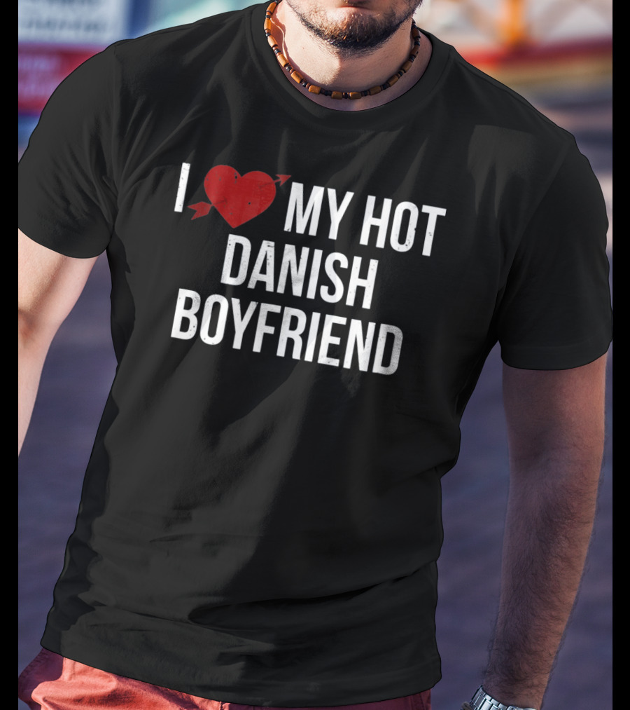 I Love My Hot Danish Boyfriend Valentine's Day T-Shirt