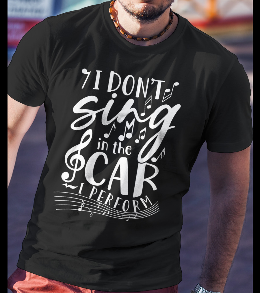 I Don't Sing In The Car I Perform Music Notes And Treble Clef T-Shirt