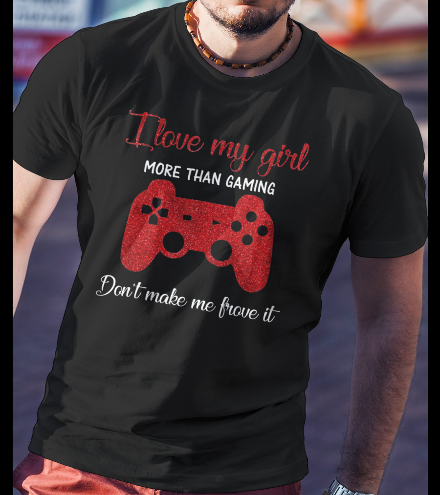 I Love My Girl More Than Gaming Don't Make Me Prove It Controller T-Shirt