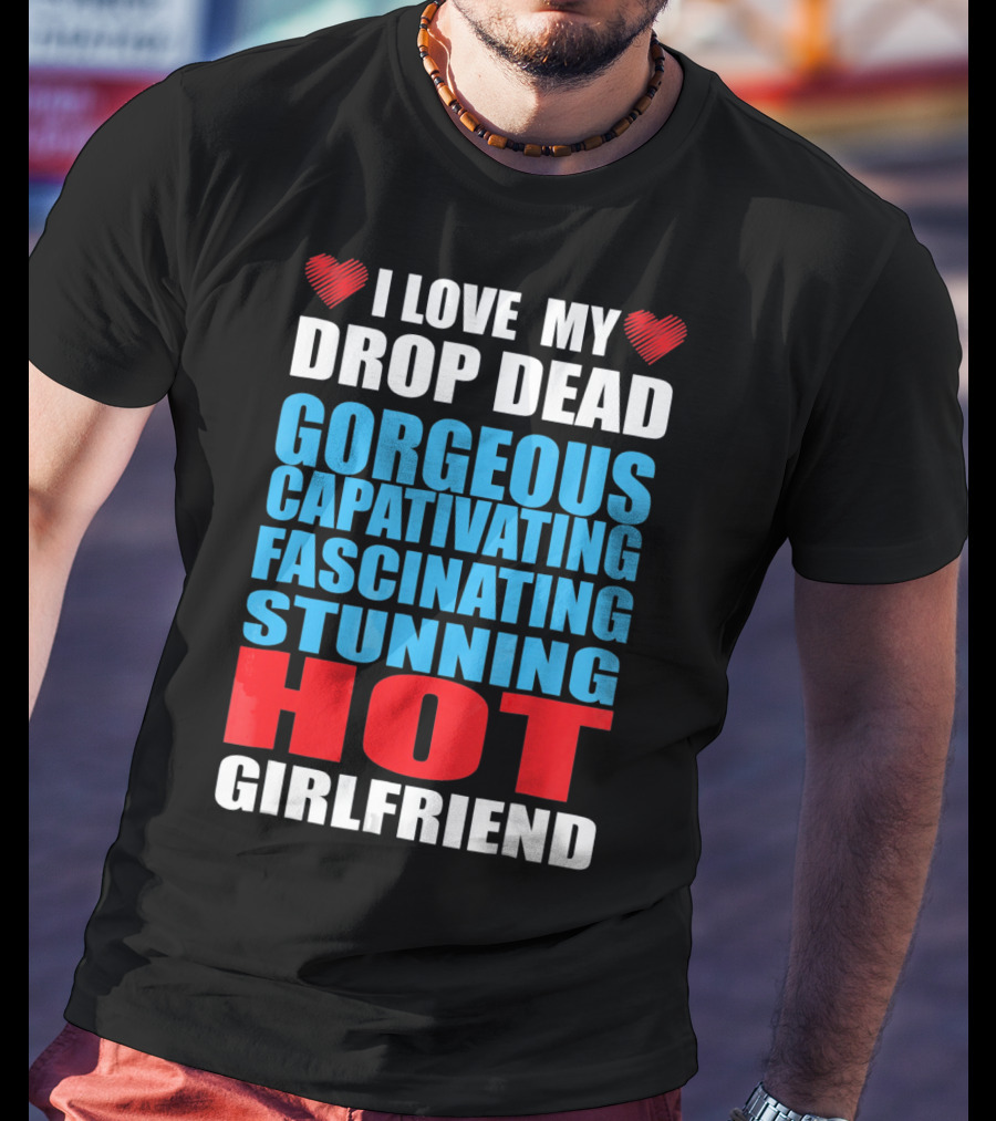 I Love My Drop Dead Gorgeous Captivating Fascinating Stunning Hot Girlfriend T-Shirt