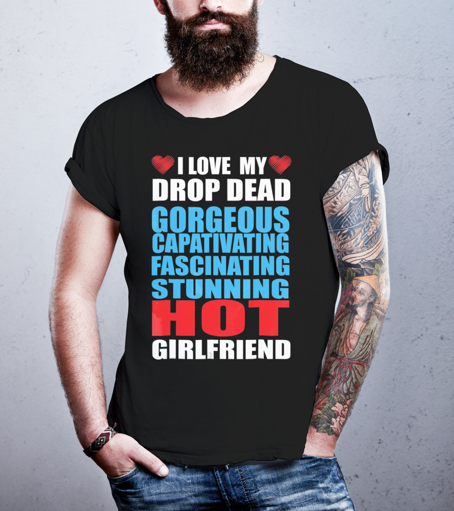 I Love My Drop Dead Gorgeous Captivating Fascinating Stunning Hot Girlfriend T-Shirt