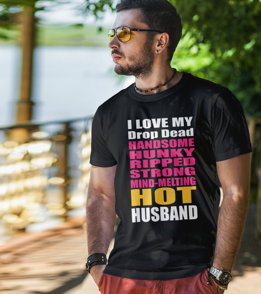 I Love My Drop Dead Handsome Hunky Ripped Strong Mind-Melting Hot Husband T-Shirt