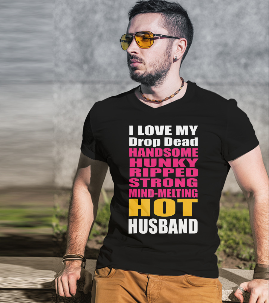 I Love My Drop Dead Handsome Hunky Ripped Strong Mind-Melting Hot Husband T-Shirt