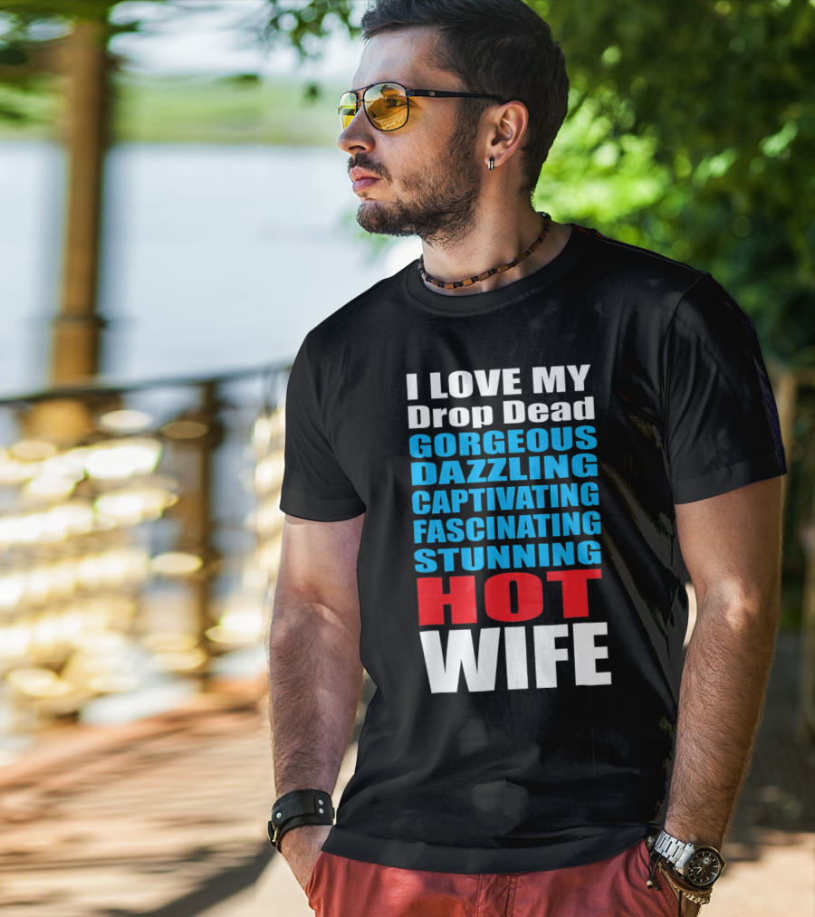 I Love My Drop Dead Gorgeous Dazzling Captivating Fascinating Stunning Hot Wife T-Shirt
