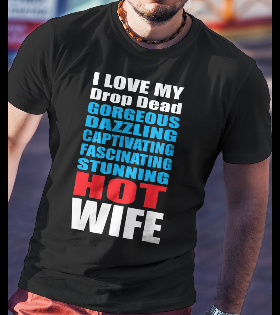 I Love My Drop Dead Gorgeous Dazzling Captivating Fascinating Stunning Hot Wife T-Shirt