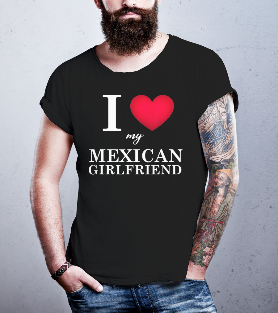 I Love My Mexican Girlfriend T-Shirt