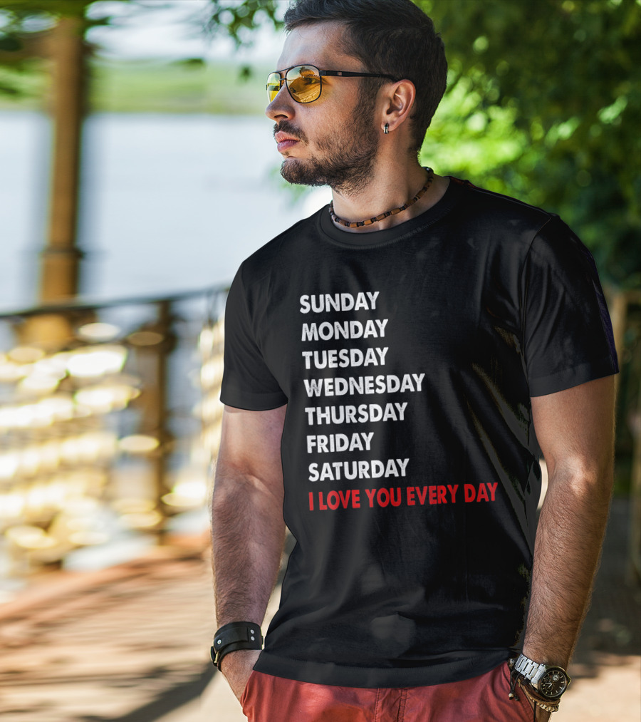 Sunday Monday Tuesday Wednesday Thursday Friday Saturday I Love You Every Day T-Shirt