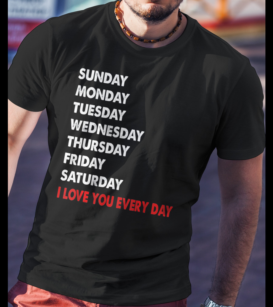 Sunday Monday Tuesday Wednesday Thursday Friday Saturday I Love You Every Day T-Shirt