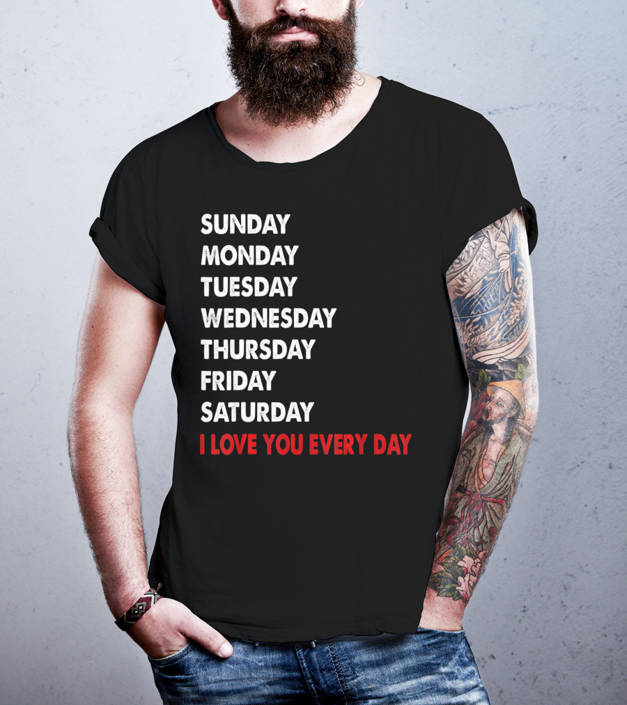 Sunday Monday Tuesday Wednesday Thursday Friday Saturday I Love You Every Day T-Shirt
