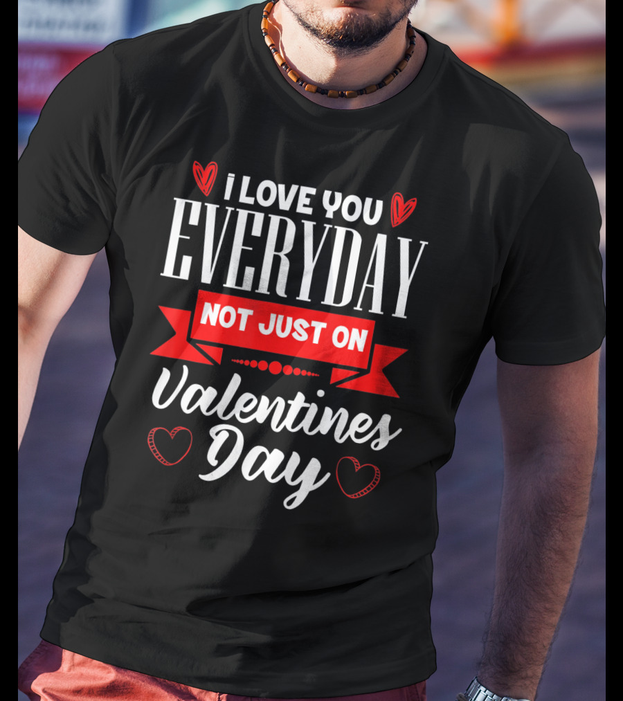 I Love You Everyday Not Just On Valentine's Day Hearts Valentine's Day T-Shirt