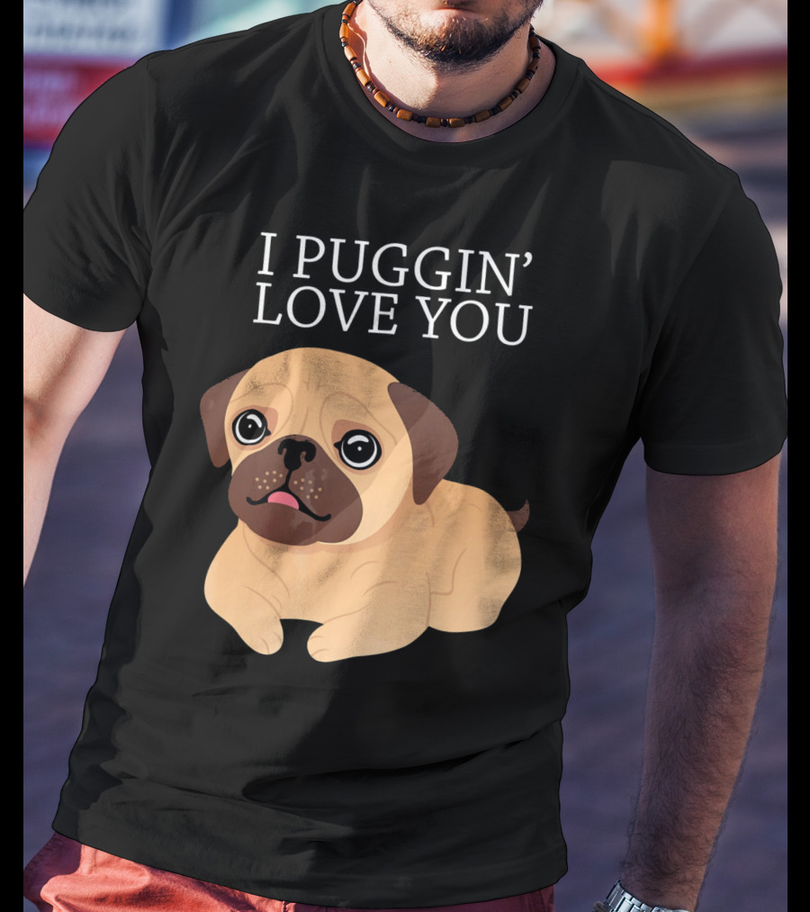 I Puggin Love You Cute Pug Puggin' Love You Pug T-Shirt