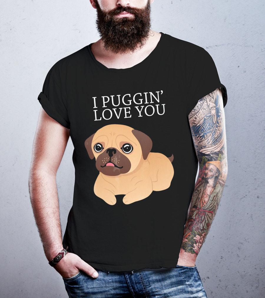 I Puggin Love You Cute Pug Puggin' Love You Pug T-Shirt