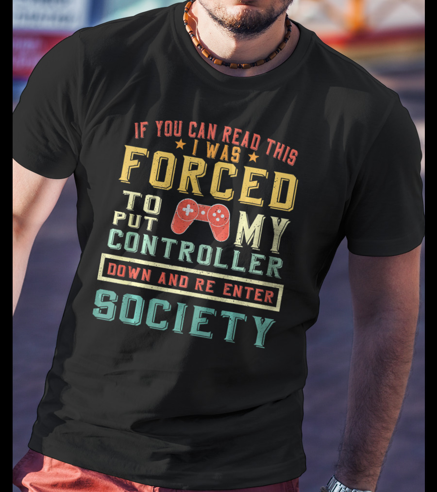 I Was Forced To Put My Controller Down And Re-Enter Society T-Shirt