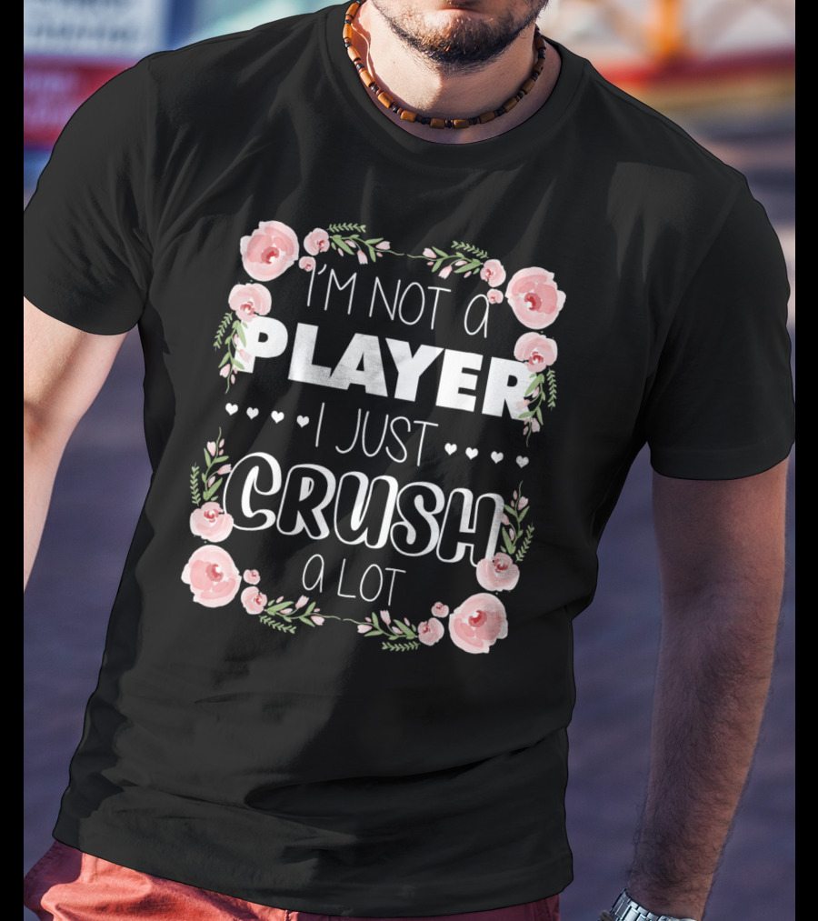 I'm Not A Player I Just Crush A Lot Roses And Hearts Floral T-Shirt