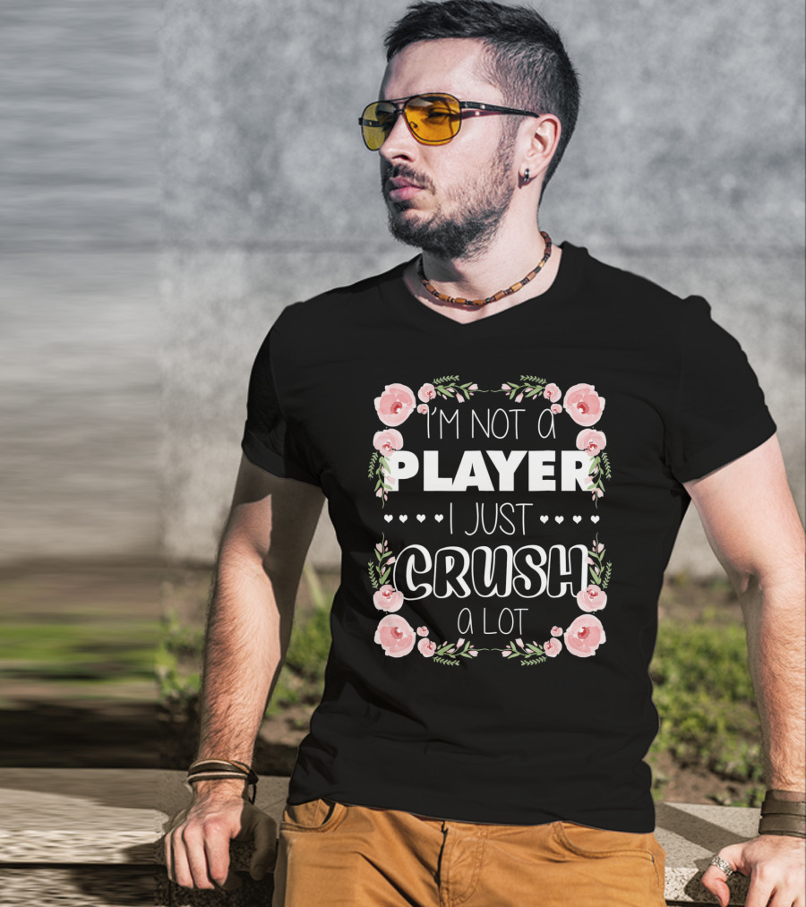 I'm Not A Player I Just Crush A Lot Roses And Hearts Floral T-Shirt
