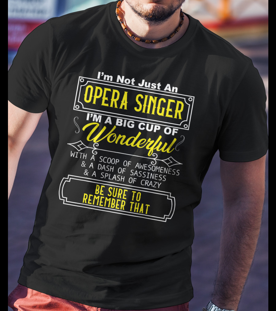 I'm Not Just An Opera Singer I'm A Big Cup Of Wonderful With A Scoop Of Awesomeness A Dash Of Sassiness A Splash Of Crazy Be Sure To Remember That T-Shirt