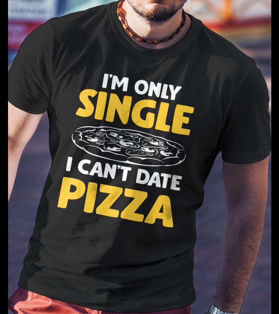 I'm Only Single I Can't Date Pizza T-Shirt
