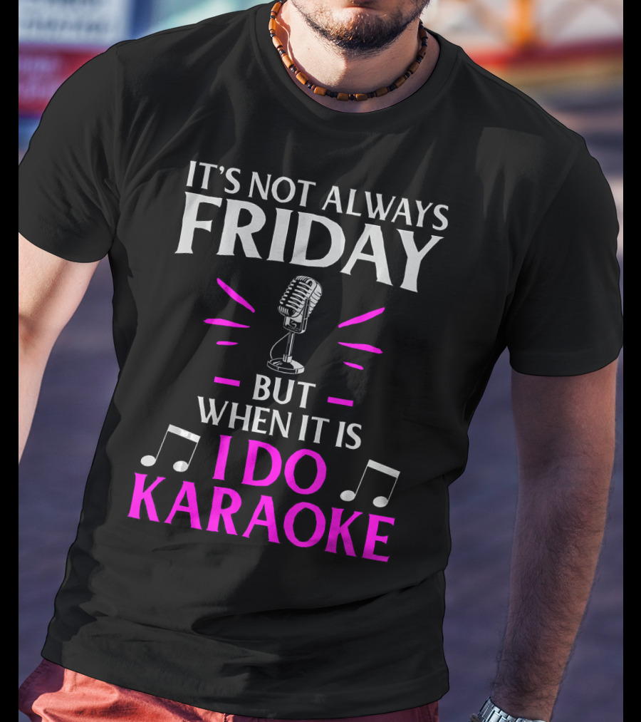 It's Not Always Friday But When It Is I Do Karaoke T-Shirt