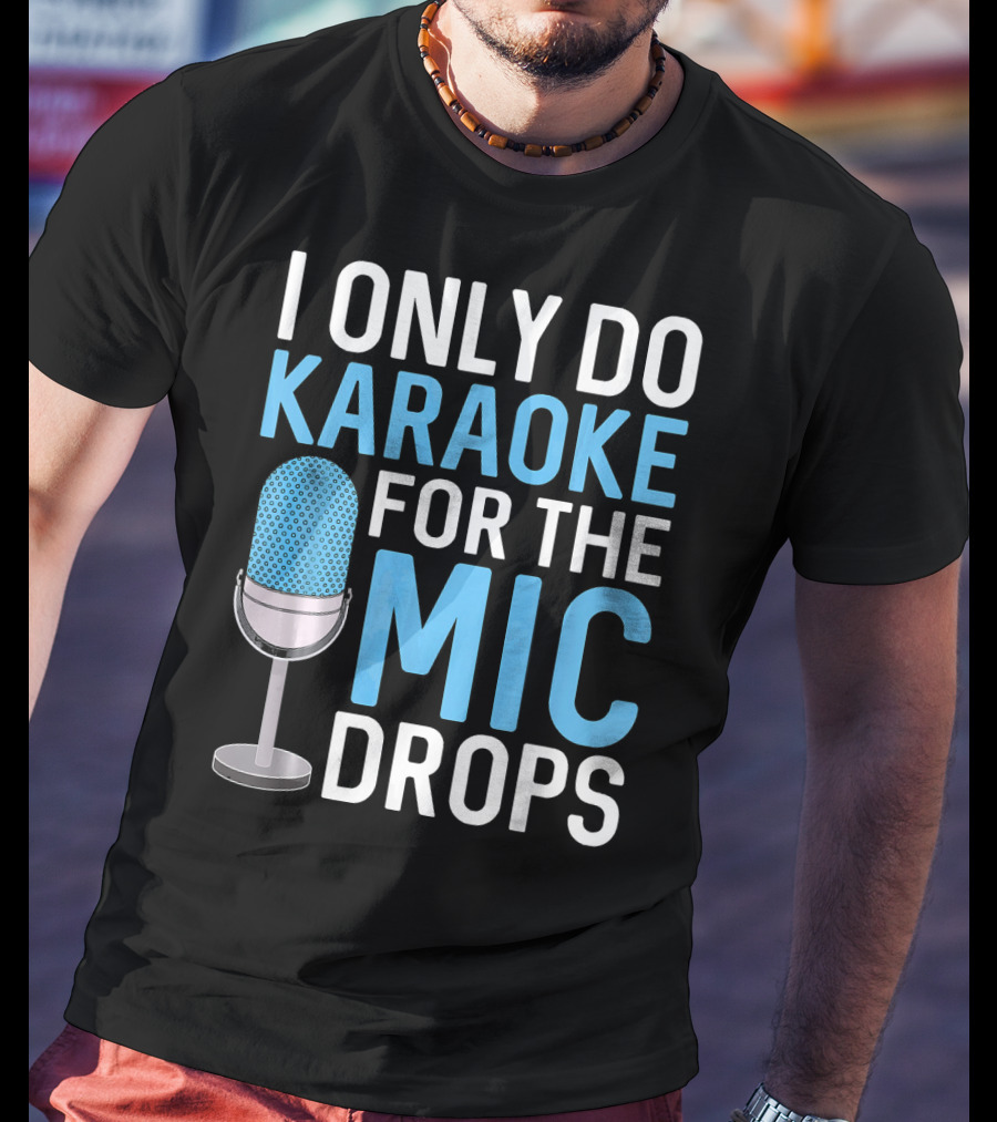 I Only Do Karaoke For The Mic Drops T-Shirt