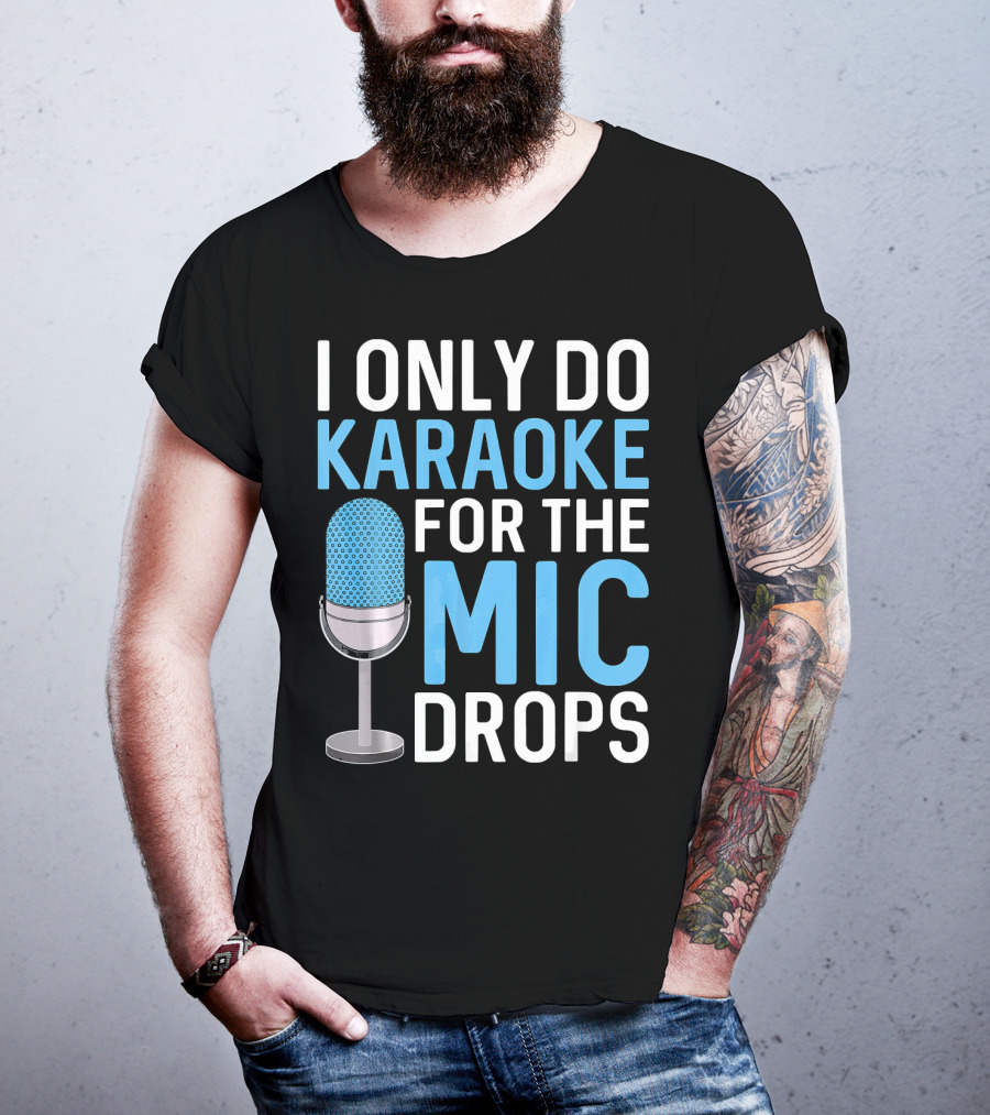 I Only Do Karaoke For The Mic Drops T-Shirt