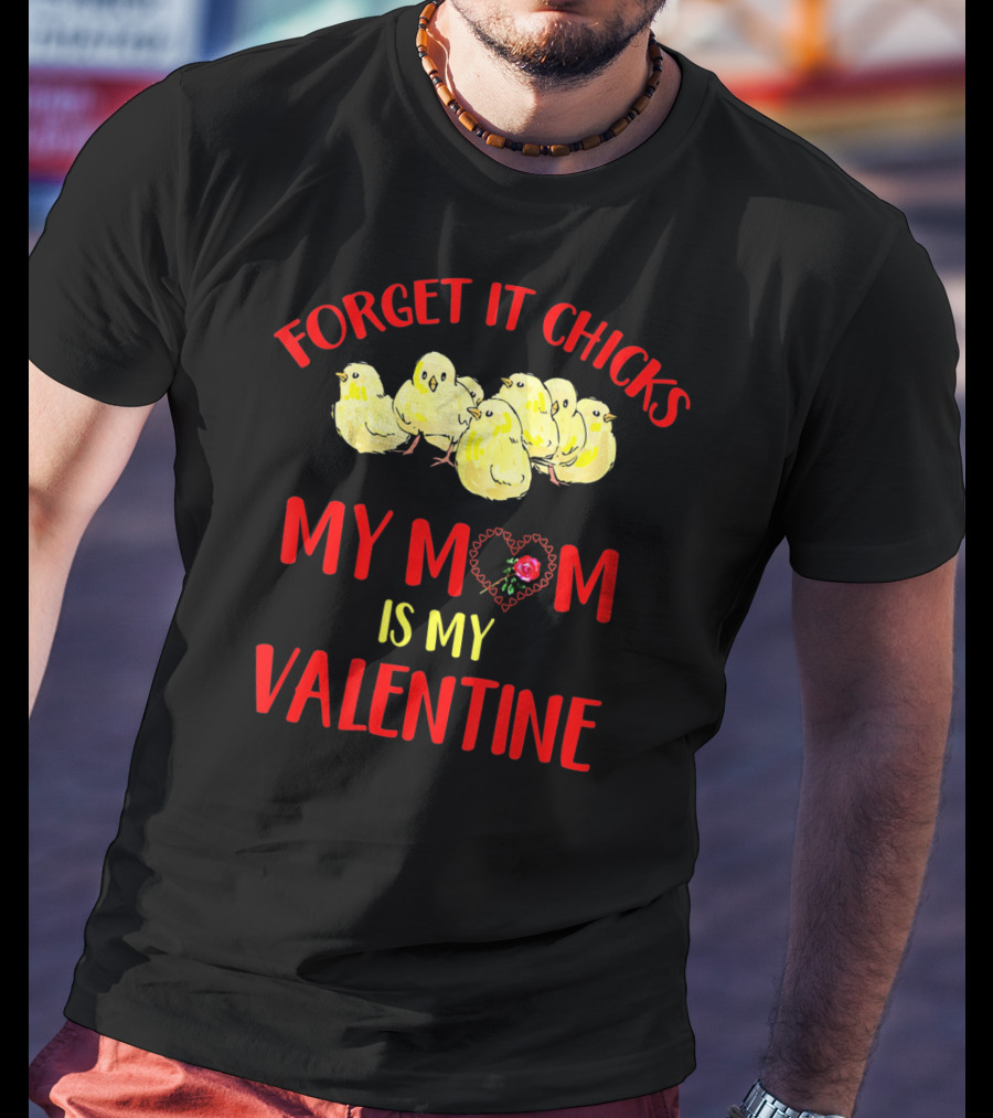 Forget It Chicks My Mom Is My Valentine T-Shirt
