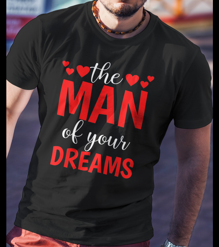 The Man Of Your Dreams Cute Valentine Hearts T-Shirt