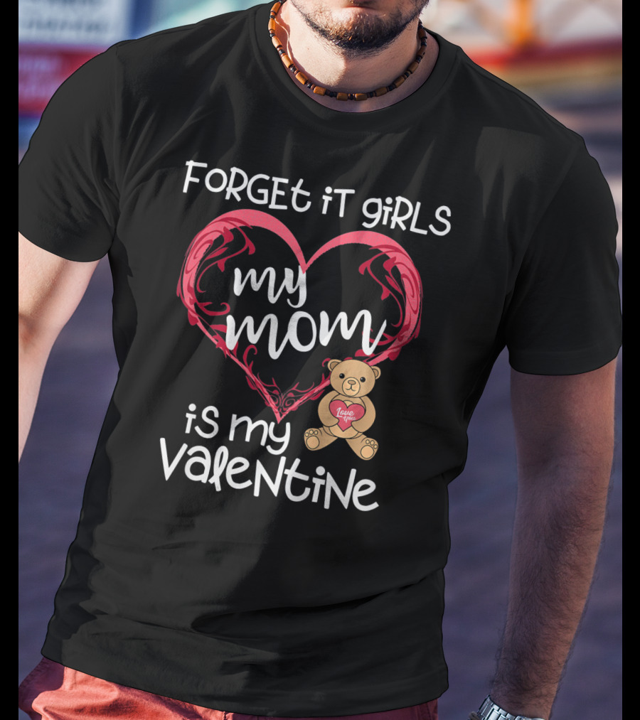 Forget It Girls My Mom Is My Valentine Teddy Bear Heart T-Shirt