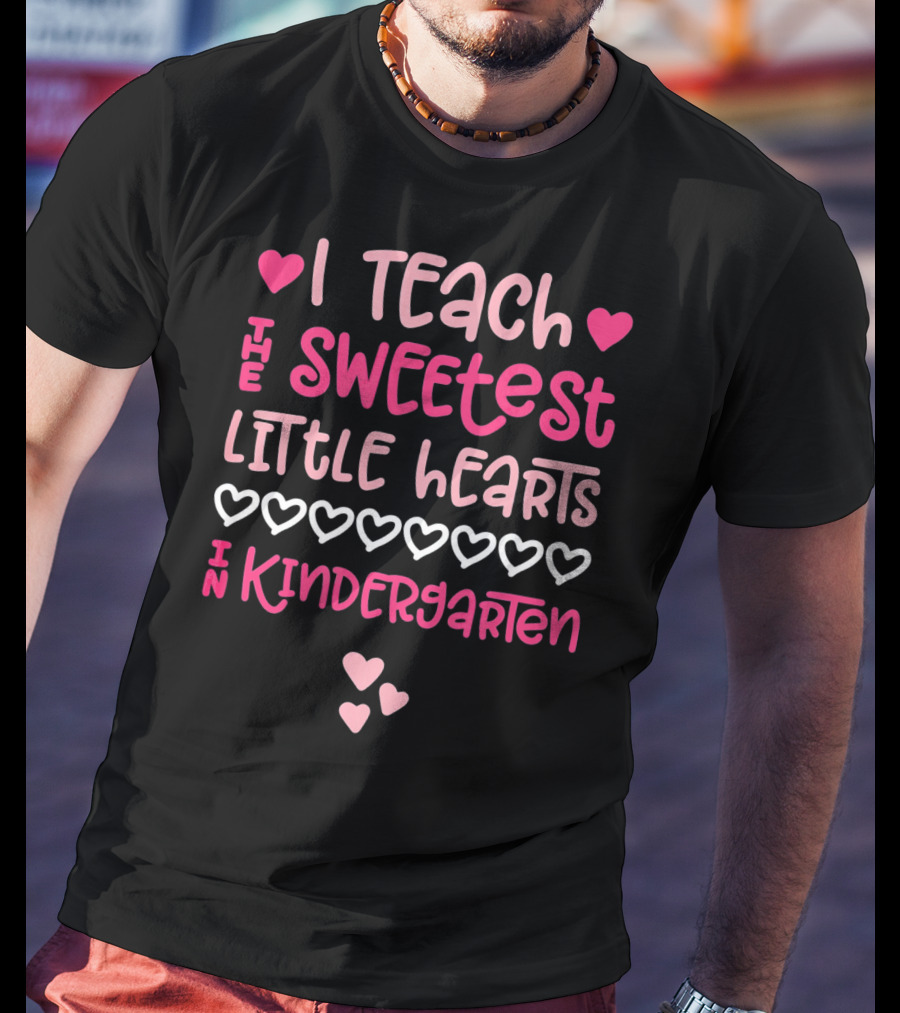 I Teach The Sweetest Little Hearts In Kindergarten Valentine T-Shirt