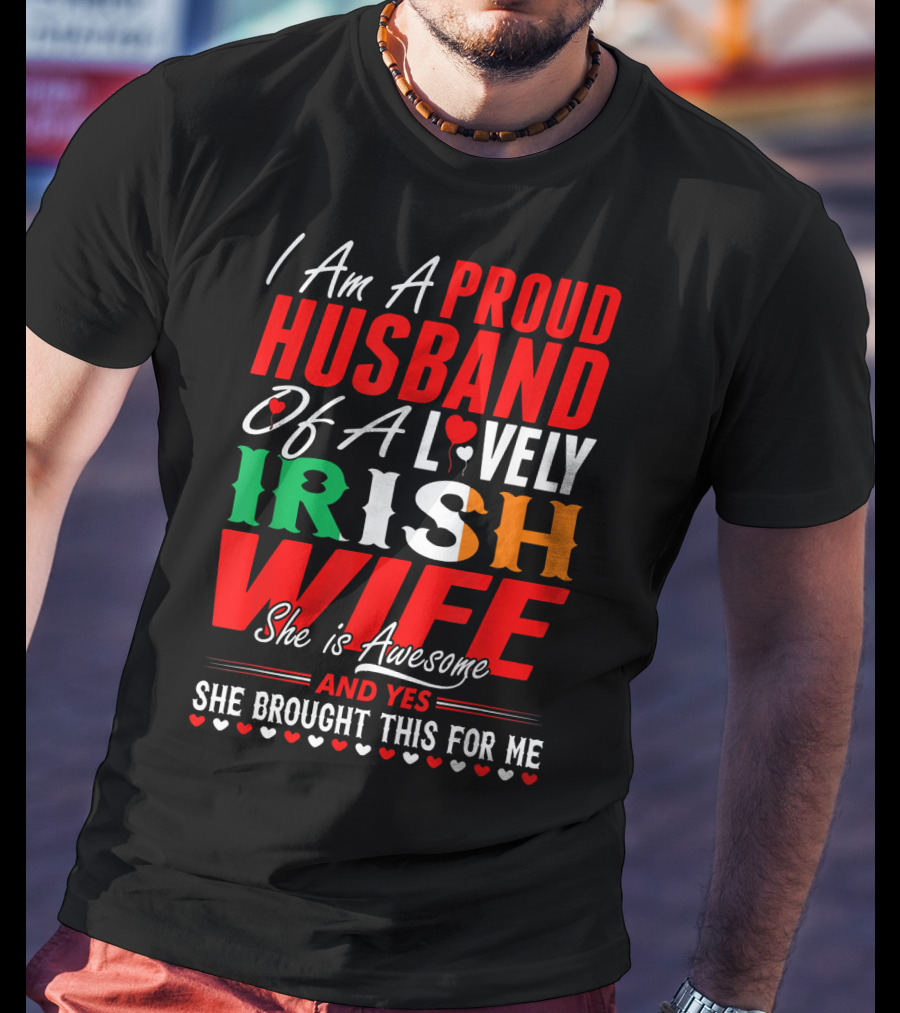 I Am A Proud Husband Of A Lovely Irish Wife She Is Awesome And Yes She Brought This For Me T-Shirt