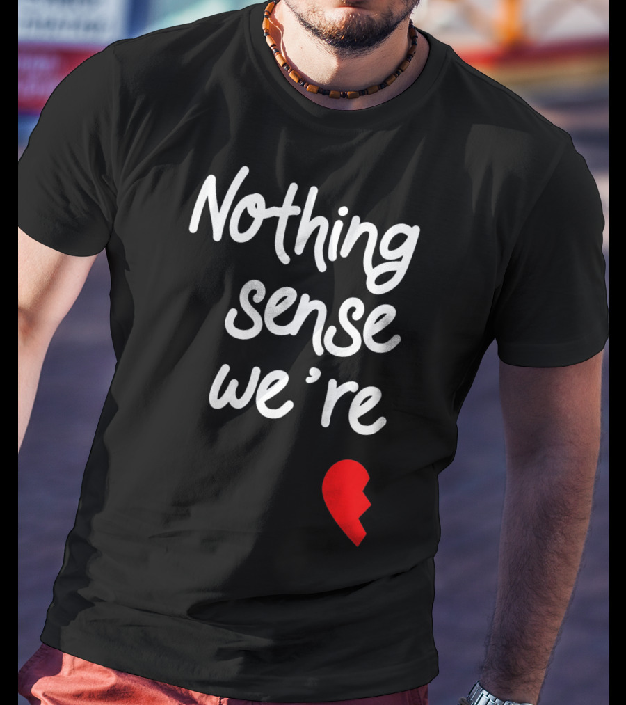 Nothing Sense We're Apart Broken Heart T-Shirt