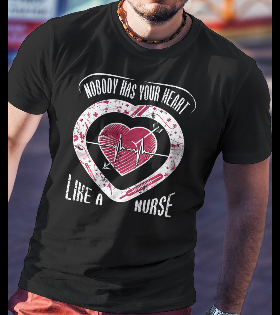 Nobody Has Your Heart Like A Nurse T-Shirt