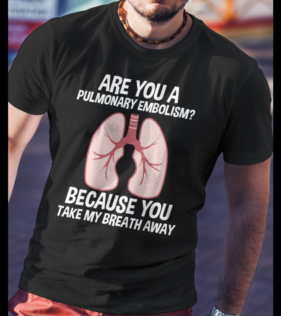 Are You A Pulmonary Embolism Because You Take My Breath Away Nurse Valentines Day Pulm T-Shirt