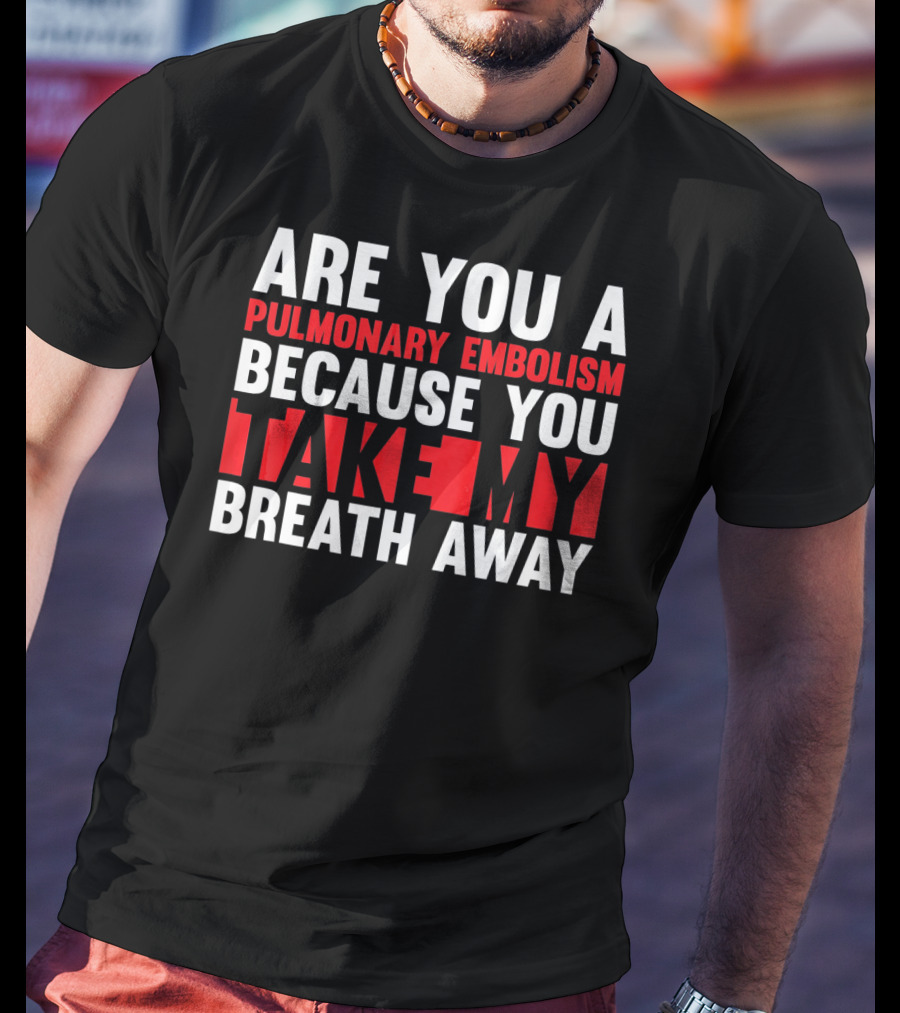 Nurse Valentines Day Are You A Pulmonary Embolism Because You Take My Breath Away T-Shirt