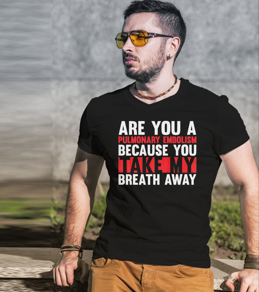 Nurse Valentines Day Are You A Pulmonary Embolism Because You Take My Breath Away T-Shirt