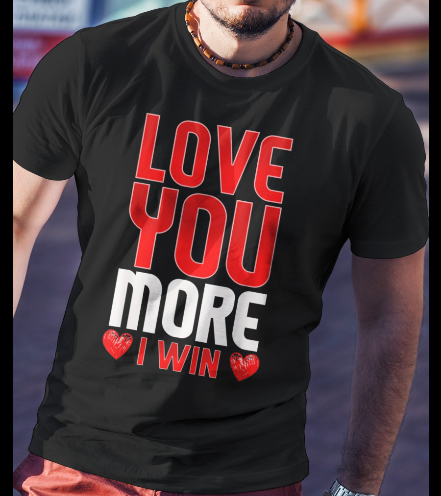 Love You More I Win T-Shirt