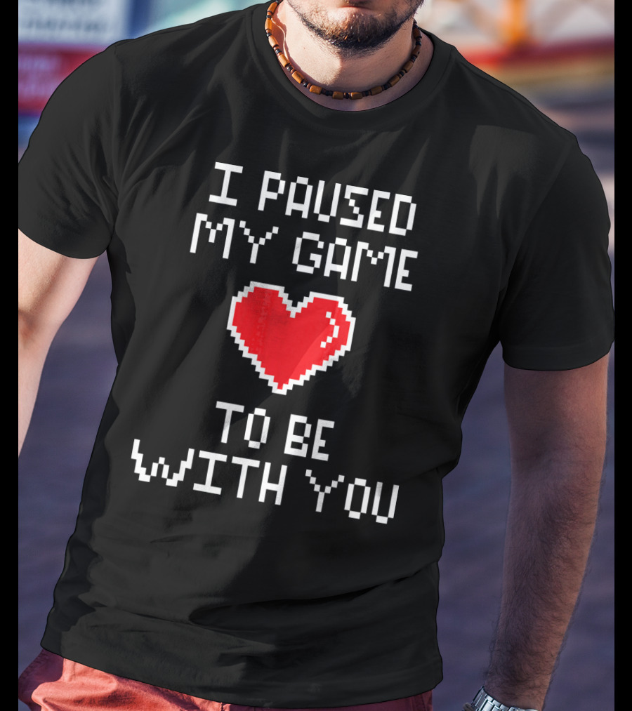 I Paused My Game To Be With You Pixel Heart Gaming T-Shirt