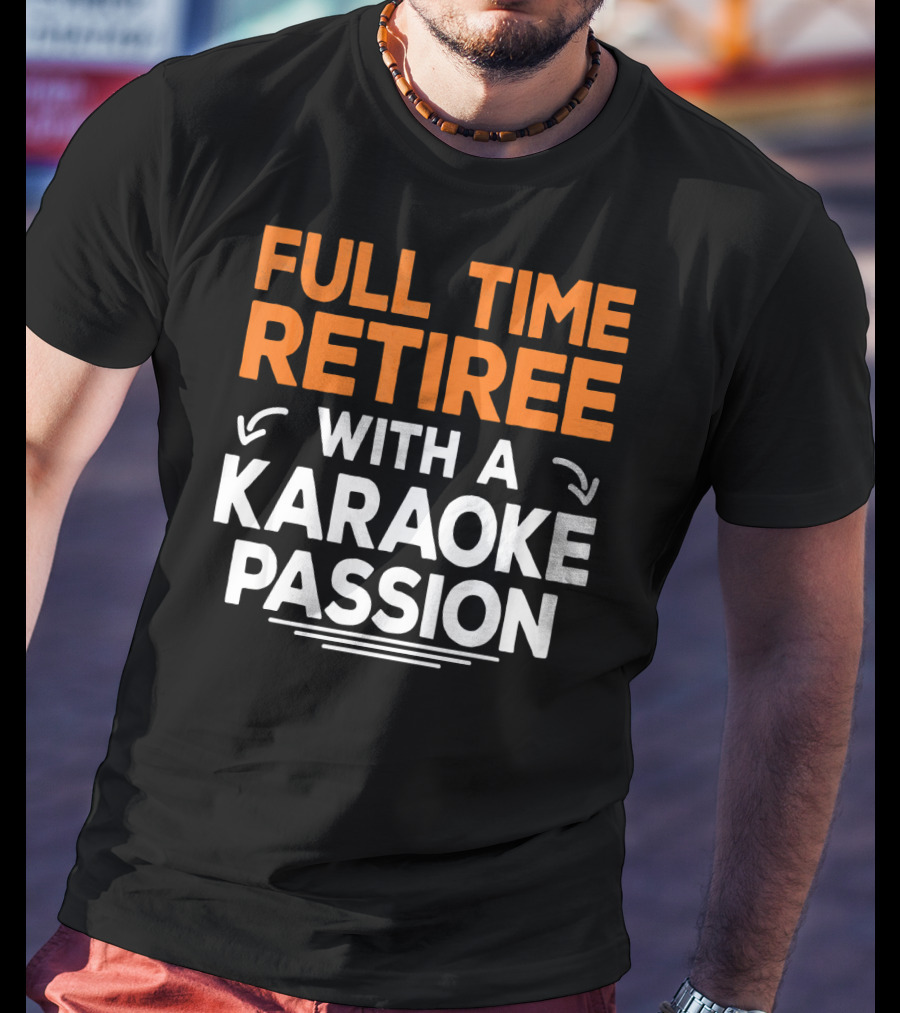 Full Time Retiree With A Karaoke Passion T-Shirt
