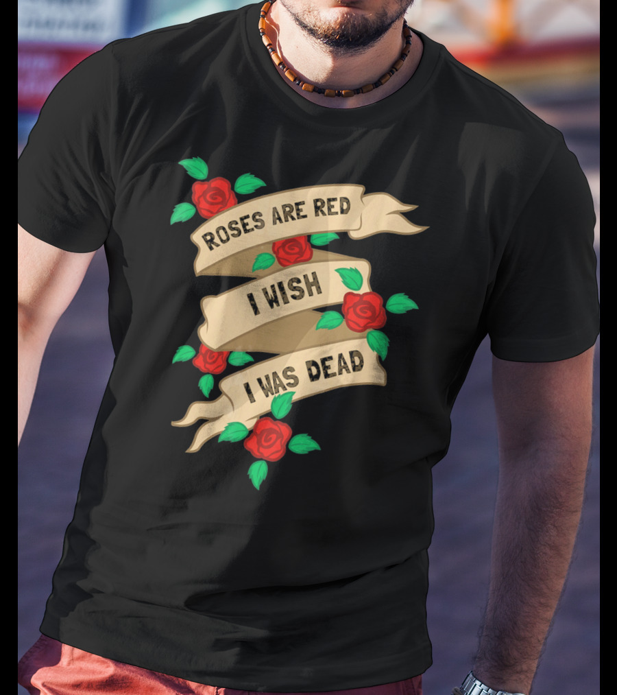 Roses Are Red I Wish I Was Dead Vintage Tattoo Style Ribbon And Roses T-Shirt