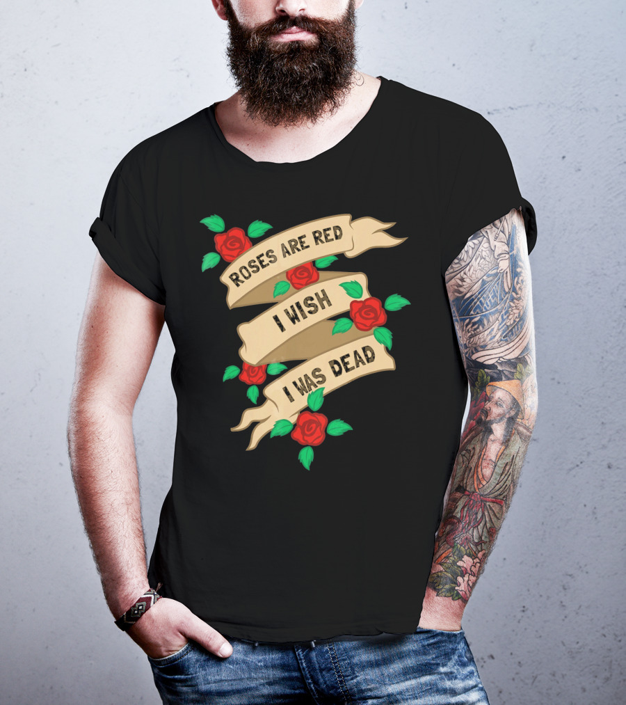 Roses Are Red I Wish I Was Dead Vintage Tattoo Style Ribbon And Roses T-Shirt