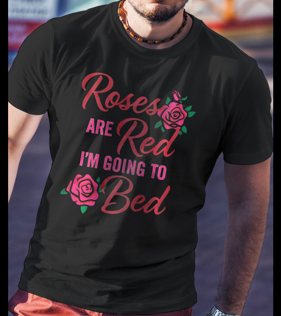 Roses Are Red I'm Going To Bed Funny Wife Roses T-Shirt