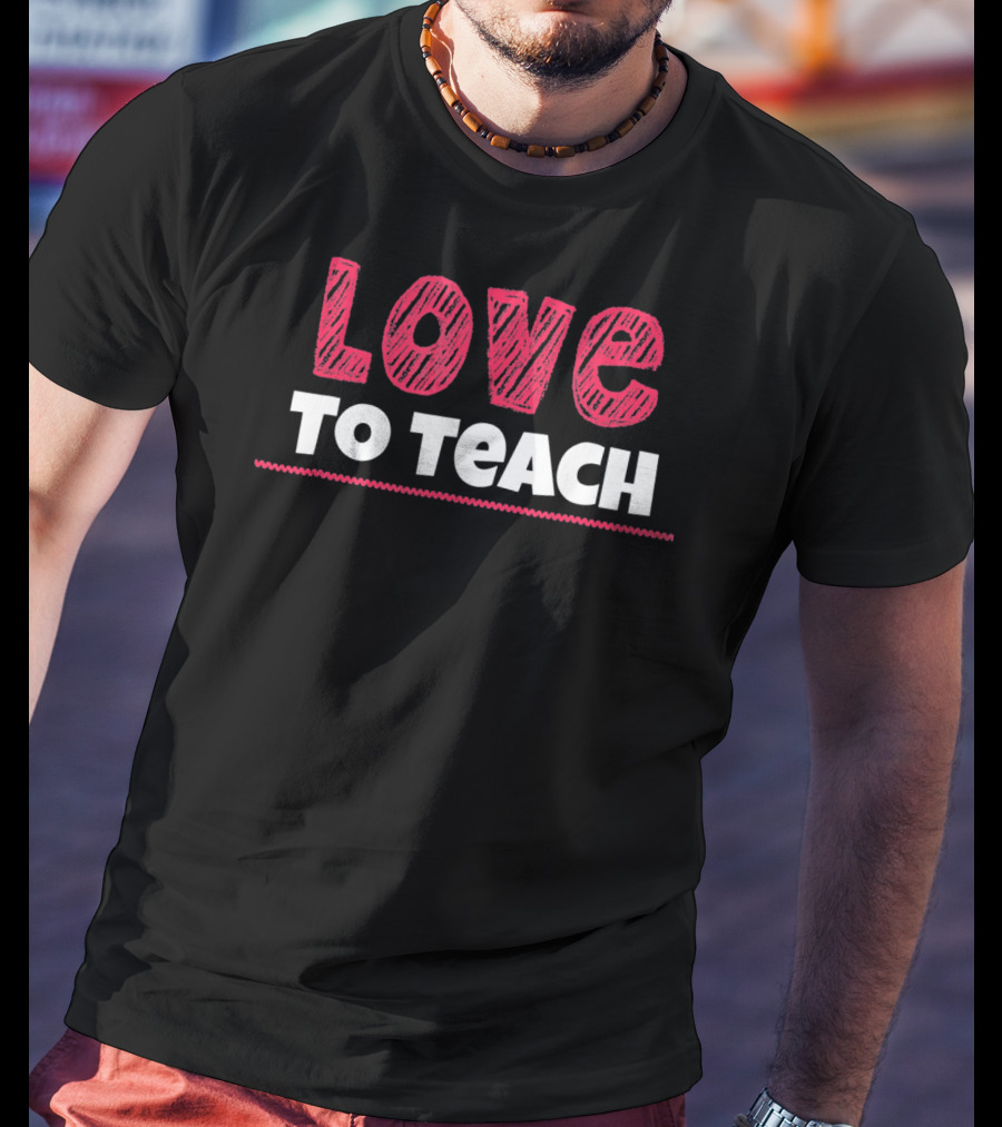 Love To Teach Back To School Teacher T-Shirt