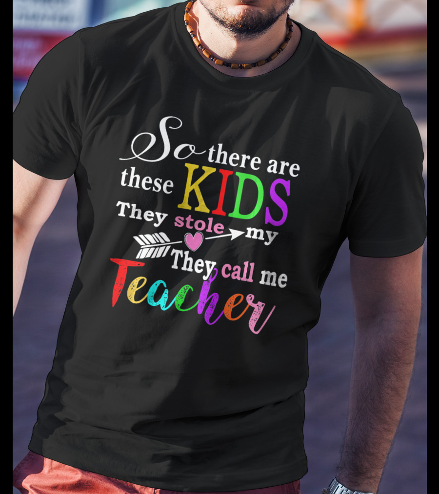 So There Are These Kids They Stole My Heart They Call Me Teacher T-Shirt