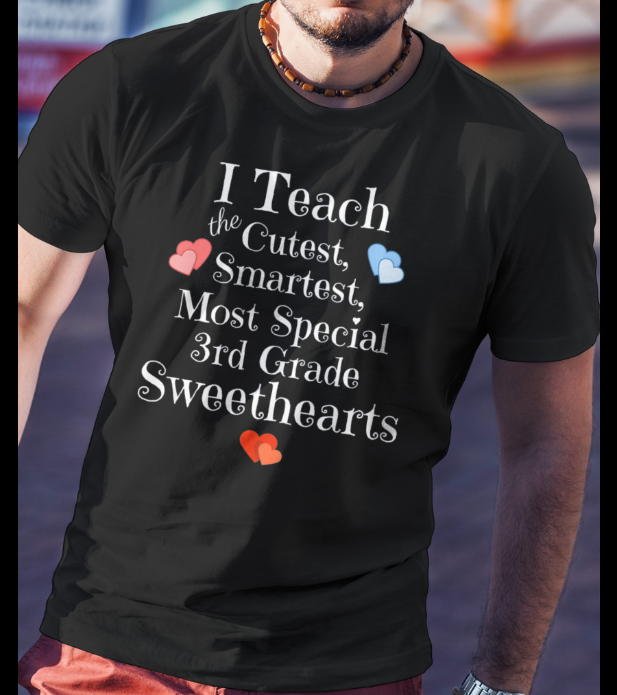 I Teach The Cutest Smartest Most Special 3rd Grade Sweethearts T-Shirt