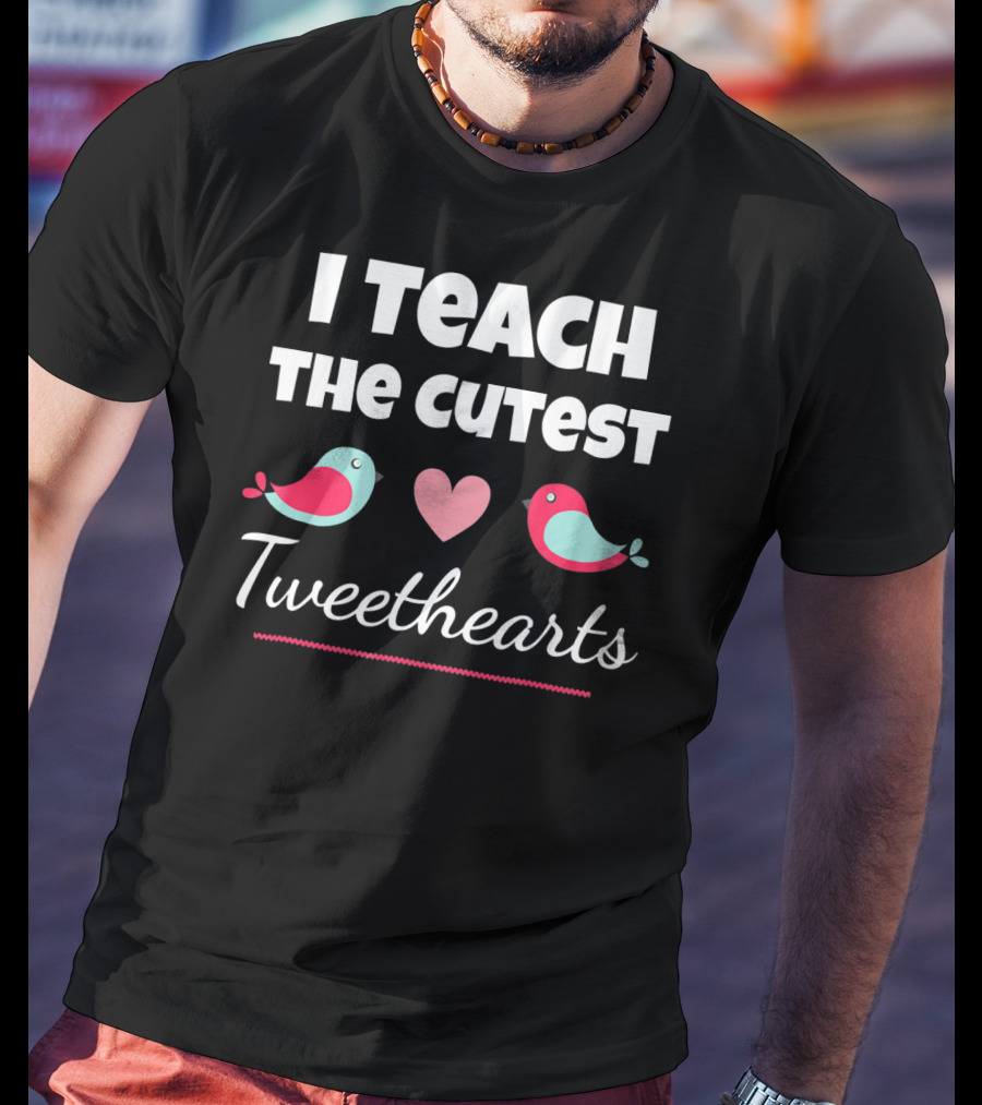 I Teach The Cutest Tweethearts Teacher Valentines Day T-Shirt