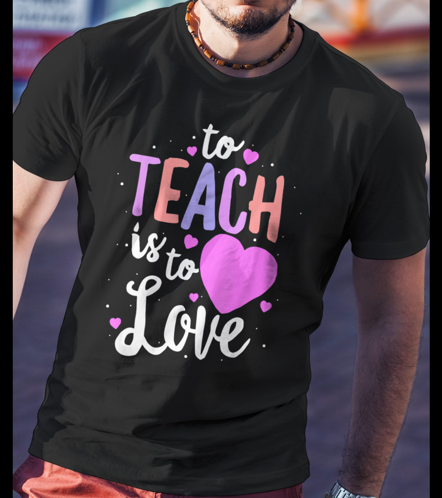 To Teach Is To Love With Hearts Valentines T-Shirt