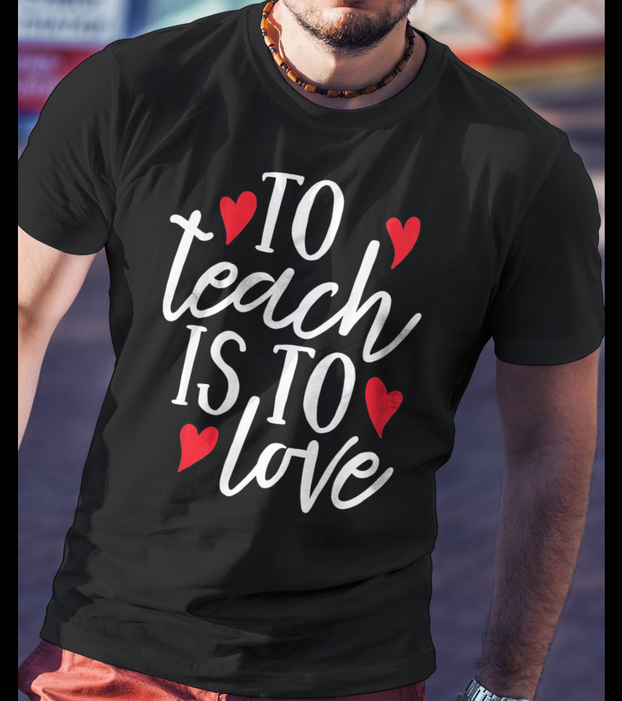 To Teach Is To Love Valentine's Day Hearts T-Shirt