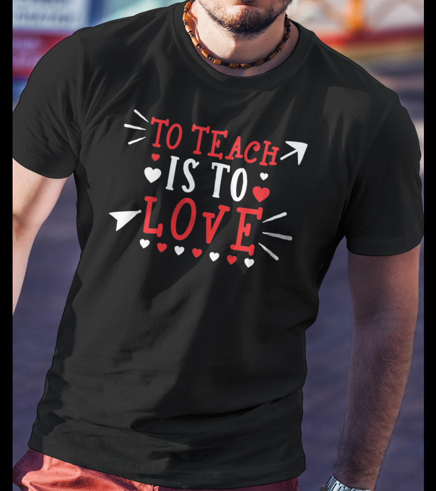 To Teach Is To Love Valentines Day Hearts And Arrows T-Shirt